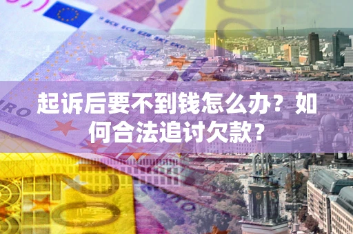 武汉起诉后要不到钱怎么办？如何合法追讨欠款？