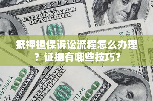 武汉抵押担保诉讼流程怎么办理？证据有哪些技巧？