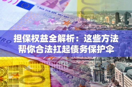 武汉担保权益全解析：这些方法帮你合法扛起债务保护伞
