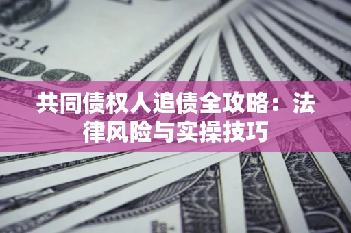 武汉共同债权人追债全攻略：法律风险与实操技巧