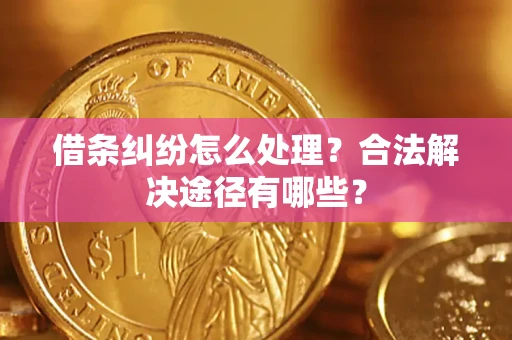 武汉借条纠纷怎么处理？合法解决途径有哪些？