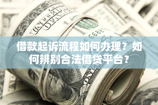 武汉借款起诉流程如何办理？如何辨别合法借贷平台？