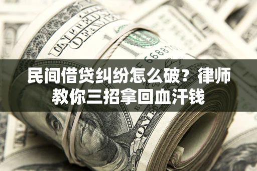 武汉民间借贷纠纷怎么破？律师教你三招拿回血汗钱