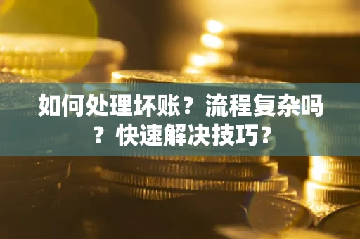 武汉如何处理坏账？流程复杂吗？快速解决技巧？