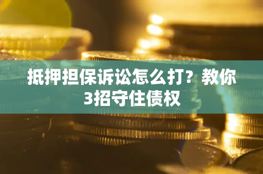 武汉抵押担保诉讼怎么打？教你3招守住债权