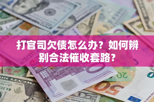 武汉打官司欠债怎么办？如何辨别合法催收套路？