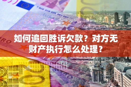 武汉如何追回胜诉欠款？对方无财产执行怎么处理？