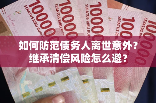 武汉如何防范债务人离世意外？继承清偿风险怎么避？
