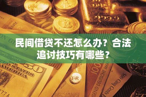 武汉民间借贷不还怎么办？合法追讨技巧有哪些？