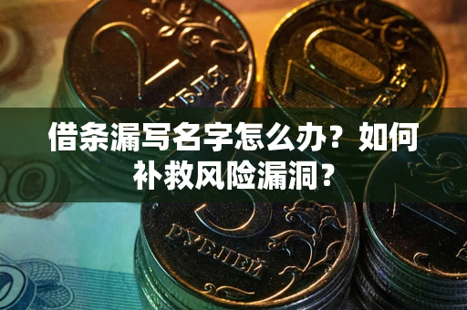 武汉借条漏写名字怎么办？如何补救风险漏洞？