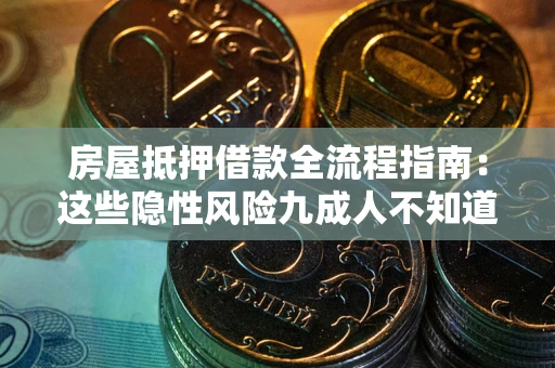 武汉房屋抵押借款全流程指南：这些隐性风险九成人不知道