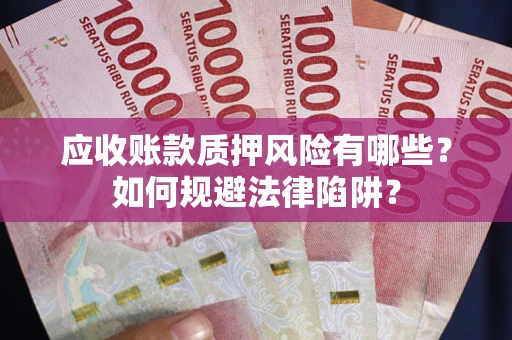 武汉应收账款质押风险有哪些？如何规避法律陷阱？