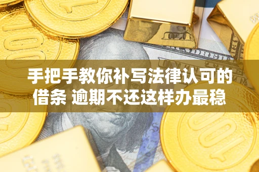 武汉手把手教你补写法律认可的借条 逾期不还这样办最稳妥