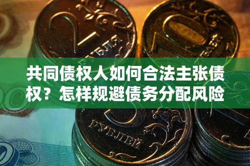 武汉共同债权人如何合法主张债权？怎样规避债务分配风险？