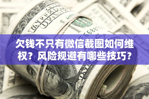 武汉欠钱不只有微信截图如何维权？风险规避有哪些技巧？