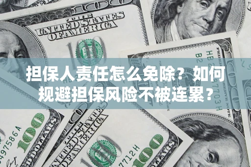 武汉担保人责任怎么免除？如何规避担保风险不被连累？