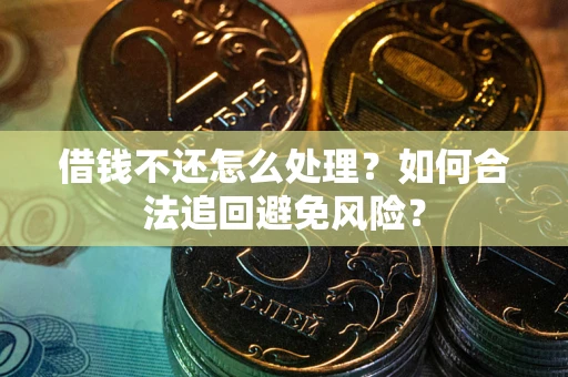 武汉借钱不还怎么处理？如何合法追回避免风险？