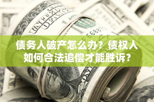 武汉债务人破产怎么办？债权人如何合法追偿才能胜诉？