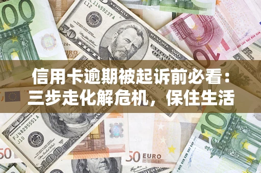 武汉信用卡逾期被起诉前必看：三步走化解危机，保住生活尊严