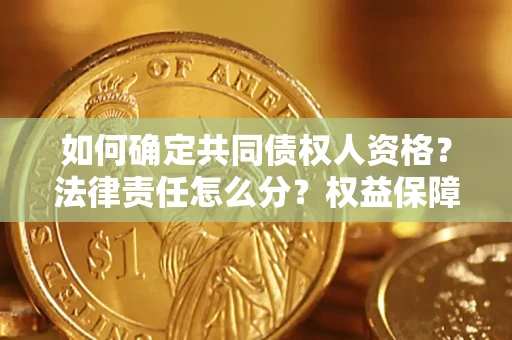 武汉如何确定共同债权人资格？法律责任怎么分？权益保障技巧揭秘！