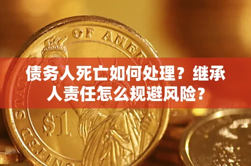 武汉债务人死亡如何处理？继承人责任怎么规避风险？