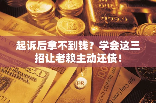 武汉起诉后拿不到钱？学会这三招让老赖主动还债！