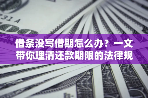 武汉借条没写借期怎么办？一文带你理清还款期限的法律规则