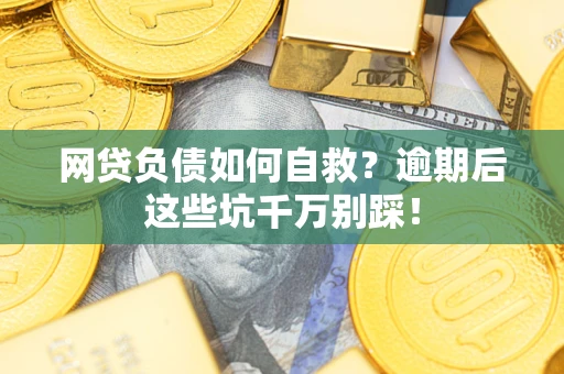 武汉网贷负债如何自救？逾期后这些坑千万别踩！
