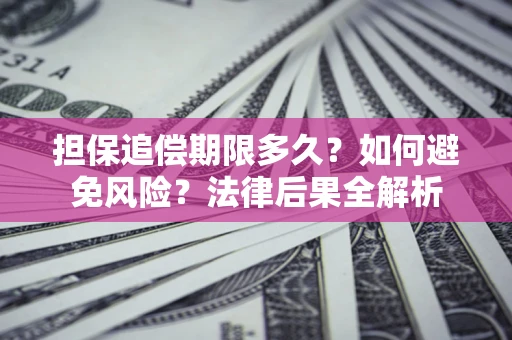 武汉担保追偿期限多久？如何避免风险？法律后果全解析
