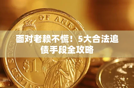 武汉面对老赖不慌！5大合法追债手段全攻略