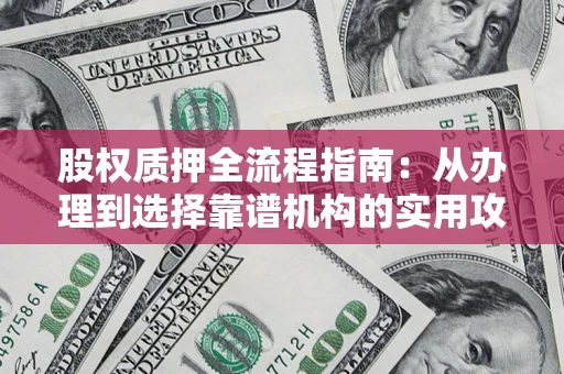 武汉股权质押全流程指南：从办理到选择靠谱机构的实用攻略
