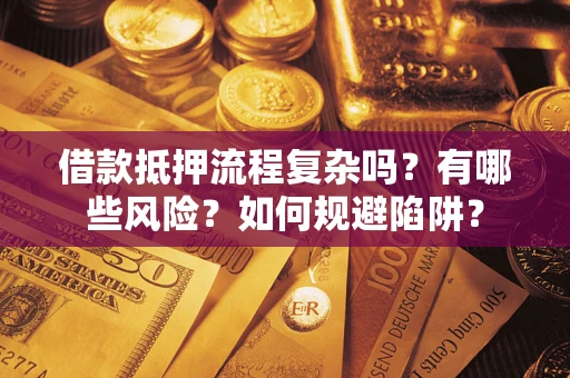武汉借款抵押流程复杂吗？有哪些风险？如何规避陷阱？