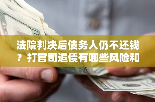武汉法院判决后债务人仍不还钱？打官司追债有哪些风险和技巧？
