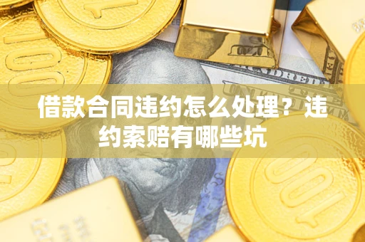武汉借款合同违约怎么处理？违约索赔有哪些坑