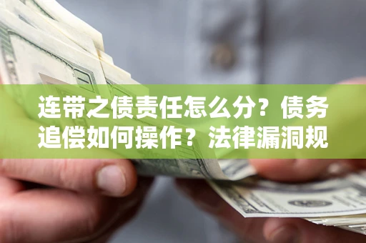 武汉连带之债责任怎么分？债务追偿如何操作？法律漏洞规避指南