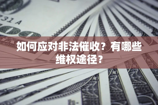 武汉如何应对非法催收？有哪些维权途径？