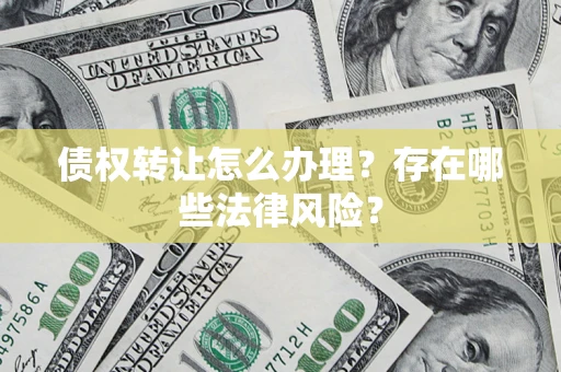 武汉债权转让怎么办理？存在哪些法律风险？
