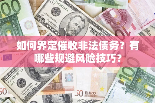 武汉如何界定催收非法债务？有哪些规避风险技巧？