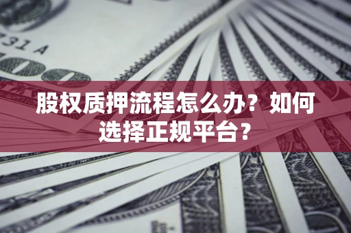 武汉股权质押流程怎么办？如何选择正规平台？