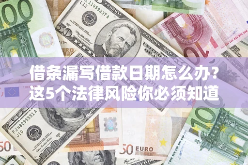 武汉借条漏写借款日期怎么办？这5个法律风险你必须知道