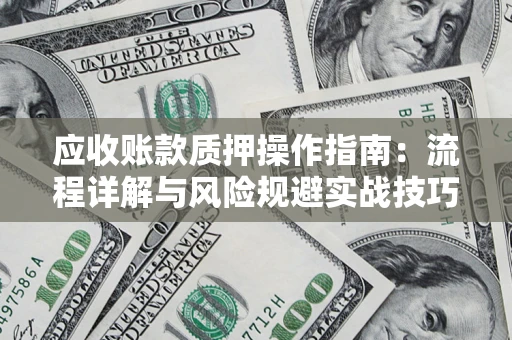 武汉应收账款质押操作指南：流程详解与风险规避实战技巧