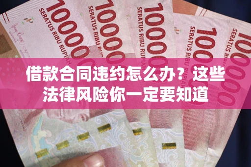 武汉借款合同违约怎么办？这些法律风险你一定要知道