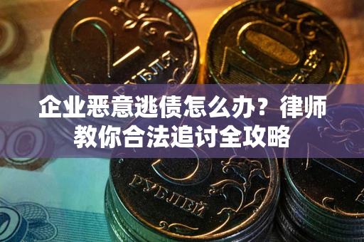 武汉企业恶意逃债怎么办？律师教你合法追讨全攻略