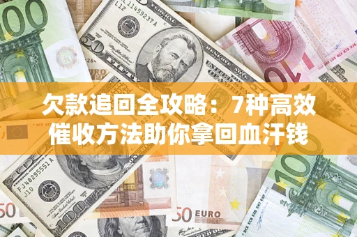 武汉欠款追回全攻略：7种高效催收方法助你拿回血汗钱