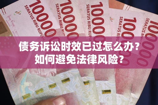武汉债务诉讼时效已过怎么办？如何避免法律风险？