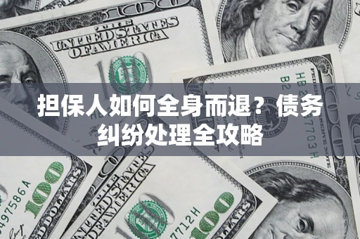 武汉担保人如何全身而退？债务纠纷处理全攻略