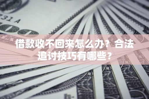 武汉借款收不回来怎么办？合法追讨技巧有哪些？