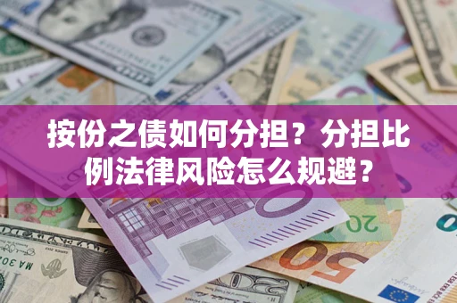 武汉按份之债如何分担？分担比例法律风险怎么规避？
