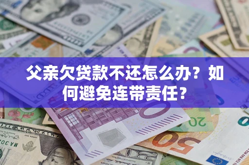 武汉父亲欠贷款不还怎么办？如何避免连带责任？