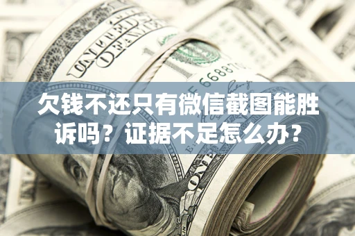 武汉欠钱不还只有微信截图能胜诉吗？证据不足怎么办？